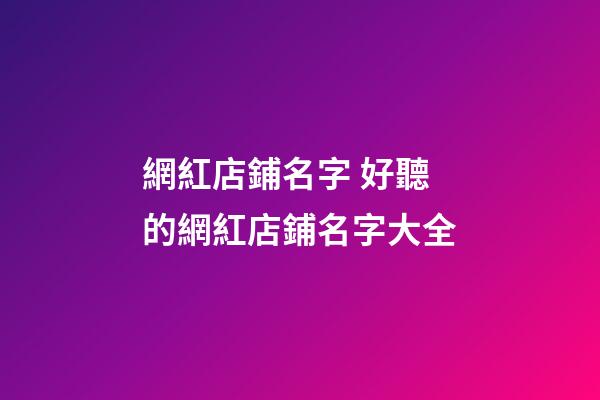 網紅店鋪名字 好聽的網紅店鋪名字大全-第1張-店鋪起名-玄機派